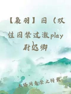 【枭羽】囚（双性囚禁过激play）