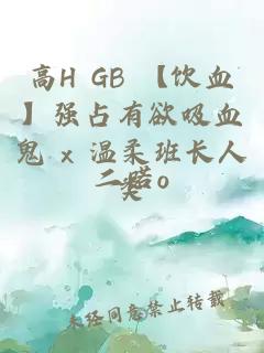 高H GB 【饮血】强占有欲吸血鬼 x 温柔班长人类